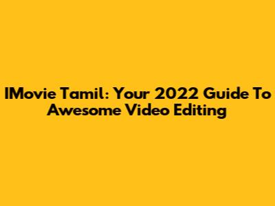 IMovie Tamil: Your 2022 Guide To Awesome Video Editing