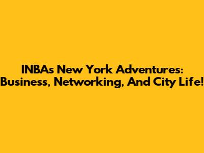 INBA's New York Adventures: Business, Networking, And City Life!