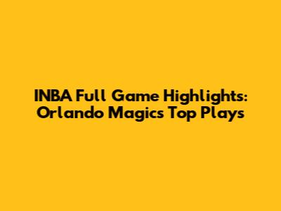 INBA Full Game Highlights: Orlando Magic's Top Plays