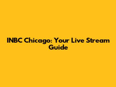INBC Chicago: Your Live Stream Guide