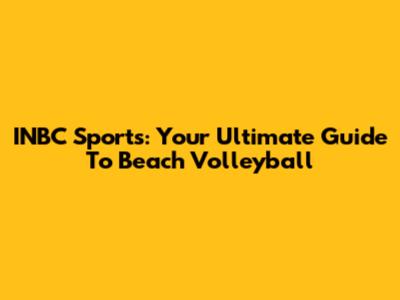 INBC Sports: Your Ultimate Guide To Beach Volleyball