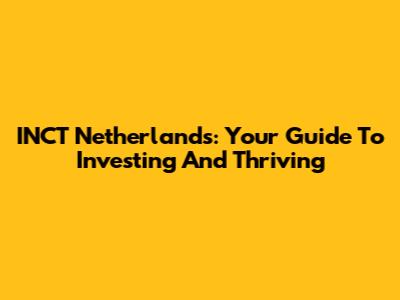 INCT Netherlands: Your Guide To Investing And Thriving