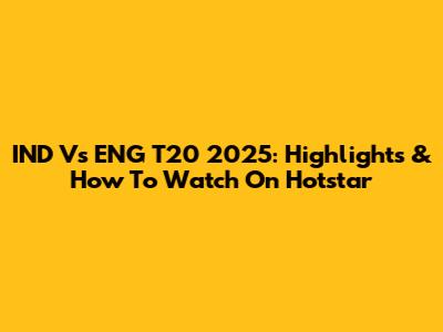 IND Vs ENG T20 2025: Highlights & How To Watch On Hotstar