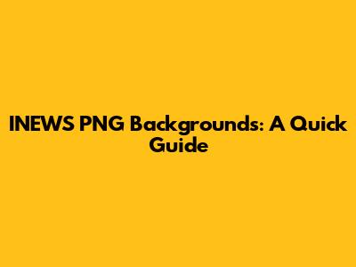 INEWS PNG Backgrounds: A Quick Guide