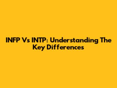 INFP Vs INTP: Understanding The Key Differences