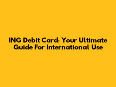 ING Debit Card: Your Ultimate Guide For International Use