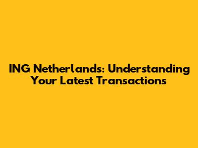 ING Netherlands: Understanding Your Latest Transactions