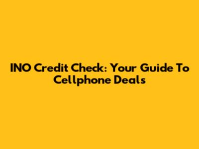 INO Credit Check: Your Guide To Cellphone Deals