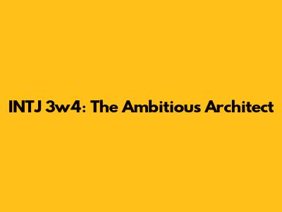 INTJ 3w4: The Ambitious Architect