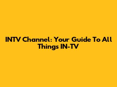 INTV Channel: Your Guide To All Things IN-TV