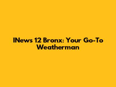 INews 12 Bronx: Your Go-To Weatherman