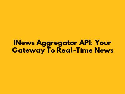 INews Aggregator API: Your Gateway To Real-Time News