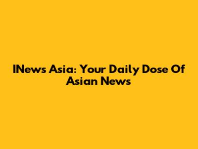 INews Asia: Your Daily Dose Of Asian News