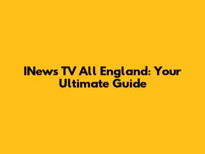 INews TV All England: Your Ultimate Guide