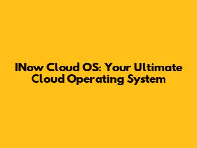 INow Cloud OS: Your Ultimate Cloud Operating System