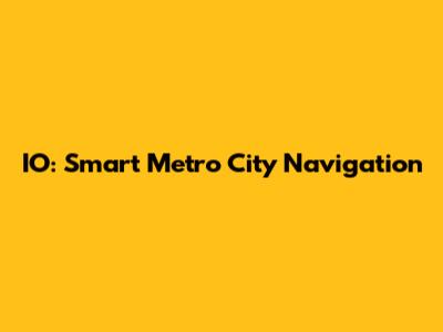 IO: Smart Metro City Navigation