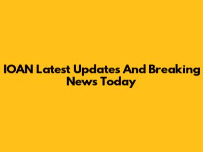 IOAN Latest Updates And Breaking News Today