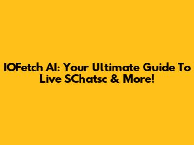 IOFetch AI: Your Ultimate Guide To Live SChatsc & More!