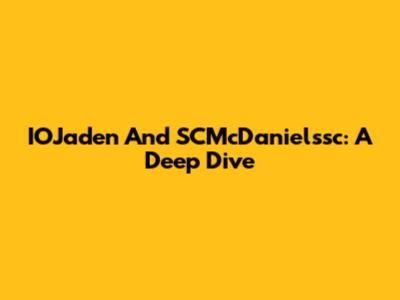 IOJaden And SCMcDanielssc: A Deep Dive