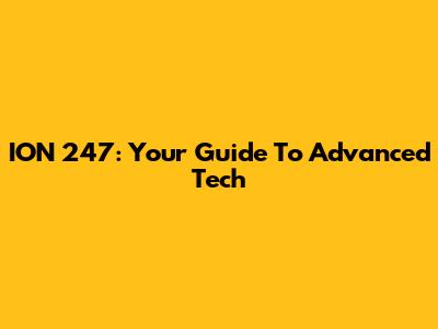 ION 247: Your Guide To Advanced Tech