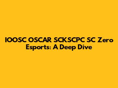 IOOSC OSCAR SCKSCPC SC Zero Esports: A Deep Dive