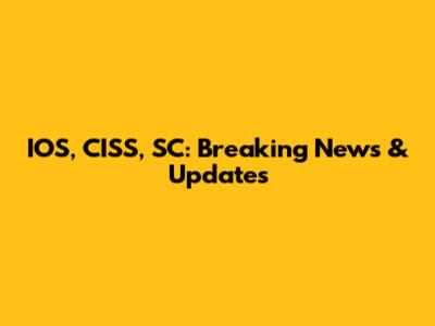 IOS, CISS, SC: Breaking News & Updates