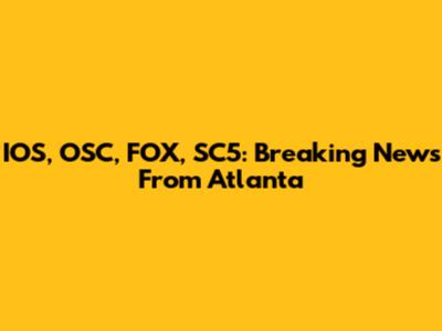 IOS, OSC, FOX, SC5: Breaking News From Atlanta