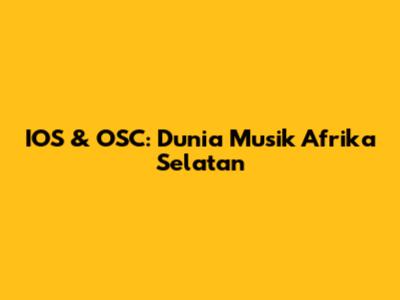 IOS & OSC: Dunia Musik Afrika Selatan