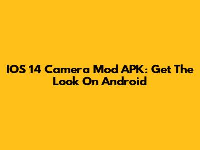 IOS 14 Camera Mod APK: Get The Look On Android
