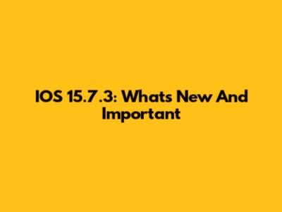 IOS 15.7.3: What's New And Important