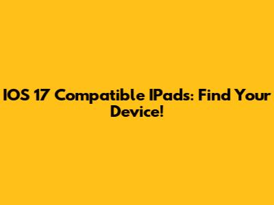 IOS 17 Compatible IPads: Find Your Device!