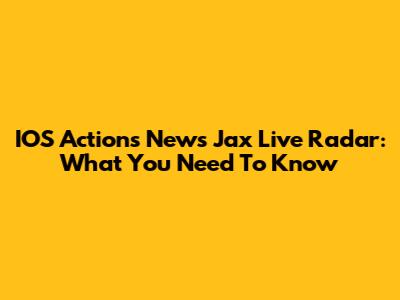 IOS Actions News Jax Live Radar: What You Need To Know