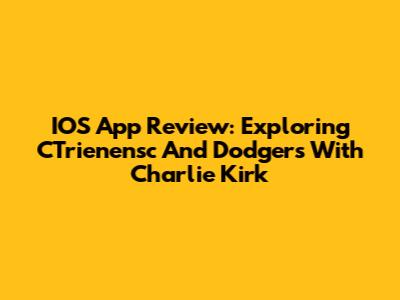 IOS App Review: Exploring CTrienensc And Dodgers With Charlie Kirk