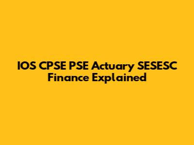IOS CPSE PSE Actuary SESESC Finance Explained