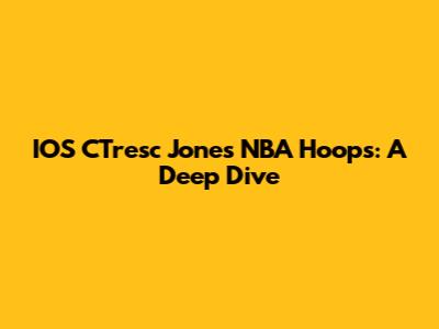 IOS CTresc Jones NBA Hoops: A Deep Dive