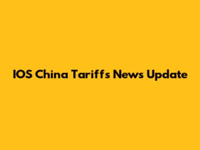 IOS China Tariffs News Update