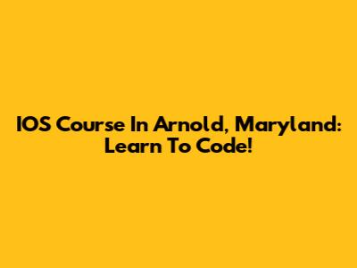 IOS Course In Arnold, Maryland: Learn To Code!