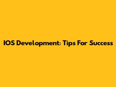 IOS Development: Tips For Success