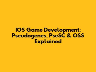IOS Game Development: Pseudogenes, PseSC & OSS Explained