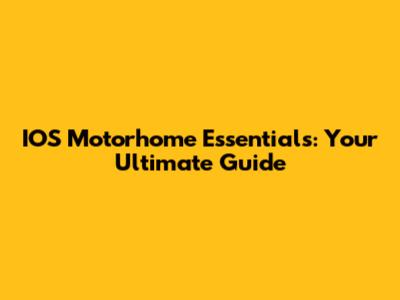 IOS Motorhome Essentials: Your Ultimate Guide