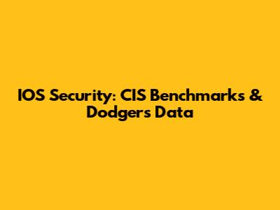 IOS Security: CIS Benchmarks & Dodgers' Data