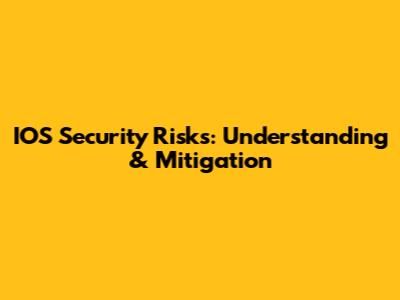 IOS Security Risks: Understanding & Mitigation