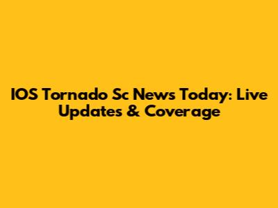 IOS Tornado Sc News Today: Live Updates & Coverage