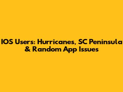 IOS Users: Hurricanes, SC Peninsula & Random App Issues