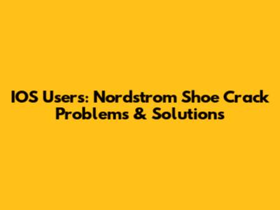 IOS Users: Nordstrom Shoe Crack Problems & Solutions