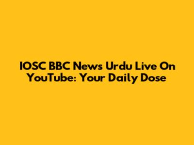 IOSC BBC News Urdu Live On YouTube: Your Daily Dose