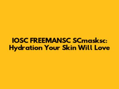 IOSC FREEMANSC SCmasksc: Hydration Your Skin Will Love