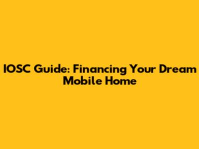 IOSC Guide: Financing Your Dream Mobile Home