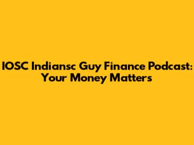 IOSC Indiansc Guy Finance Podcast: Your Money Matters