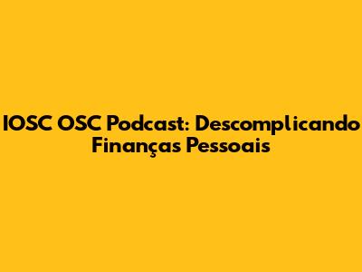 IOSC OSC Podcast: Descomplicando Finanças Pessoais